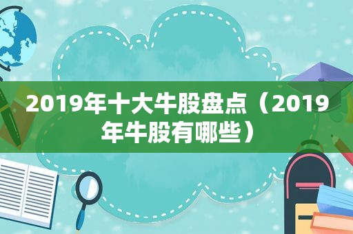 2019年十大牛股盘点（2019年牛股有哪些）