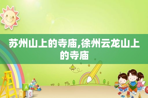苏州山上的寺庙,徐州云龙山上的寺庙