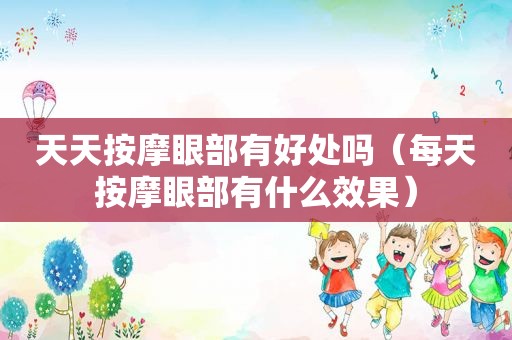 天天 *** 眼部有好处吗（每天 *** 眼部有什么效果）