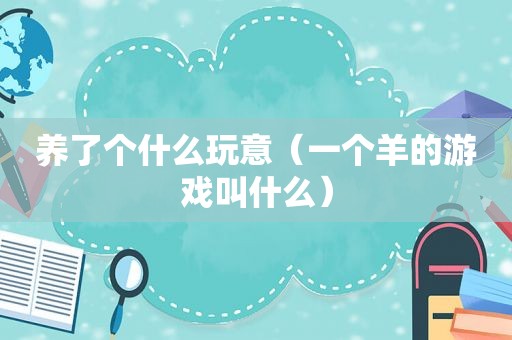 养了个什么玩意（一个羊的游戏叫什么）