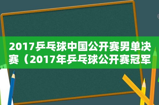 2017乒乓球中国公开赛男单决赛（2017年乒乓球公开赛冠军）