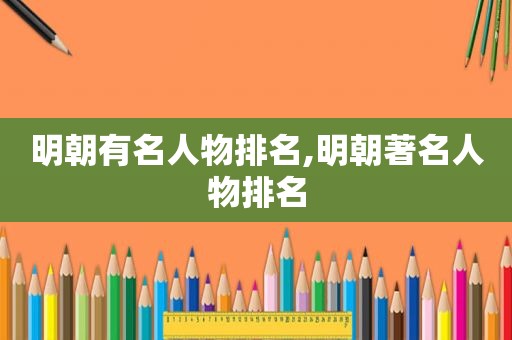 明朝有名人物排名,明朝著名人物排名