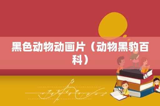 黑色动物动画片（动物黑豹百科）