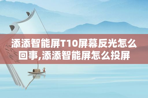 添添智能屏T10屏幕反光怎么回事,添添智能屏怎么投屏
