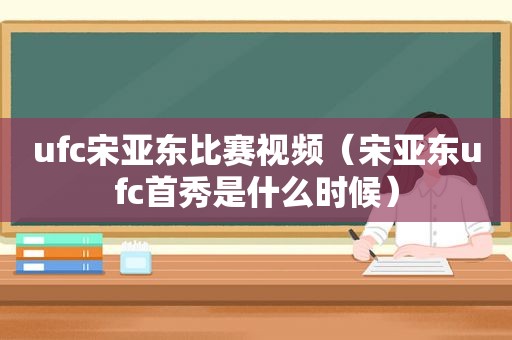 ufc宋亚东比赛视频（宋亚东ufc首秀是什么时候）