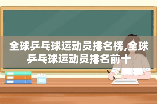 全球乒乓球运动员排名榜,全球乒乓球运动员排名前十