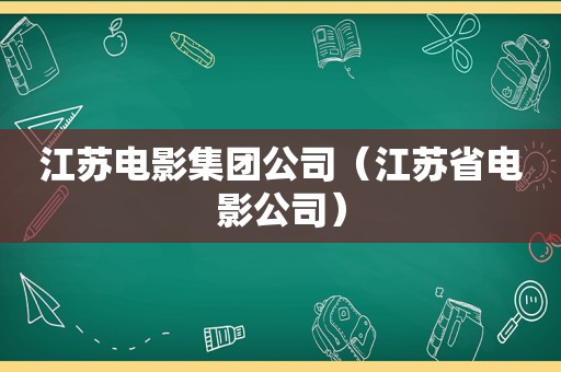 江苏电影集团公司（江苏省电影公司）