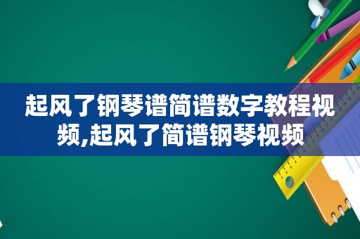 起风了钢琴谱简谱数字教程视频,起风了简谱钢琴视频