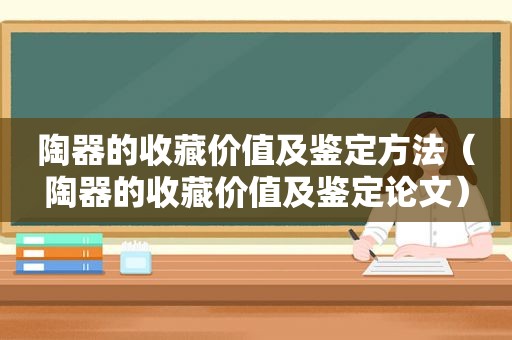 陶器的收藏价值及鉴定方法（陶器的收藏价值及鉴定论文）