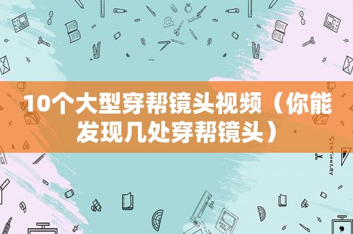 10个大型穿帮镜头视频（你能发现几处穿帮镜头）