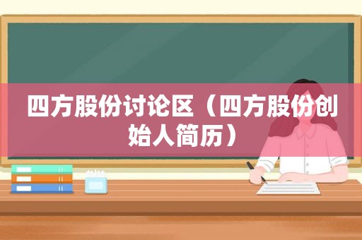 四方股份讨论区（四方股份创始人简历）