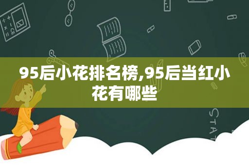 95后小花排名榜,95后当红小花有哪些
