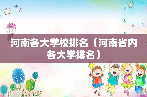 河南各大学校排名（河南省内各大学排名）