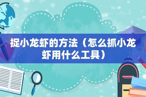 捉小龙虾的方法（怎么抓小龙虾用什么工具）