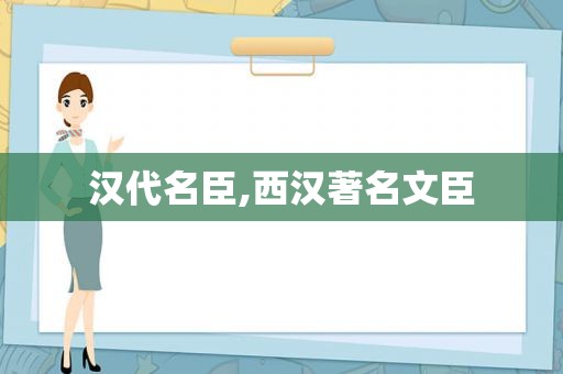 汉代名臣,西汉著名文臣