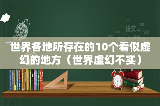 世界各地所存在的10个看似虚幻的地方（世界虚幻不实）