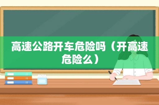 高速公路开车危险吗（开高速危险么）