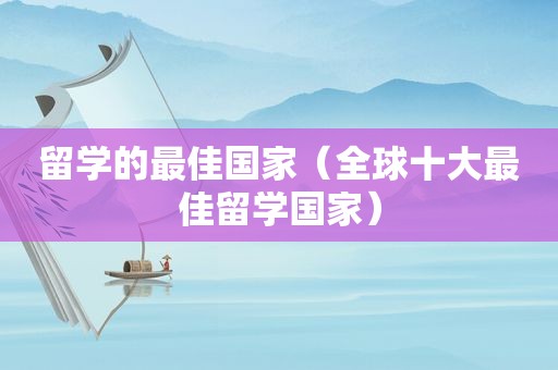 留学的最佳国家（全球十大最佳留学国家）