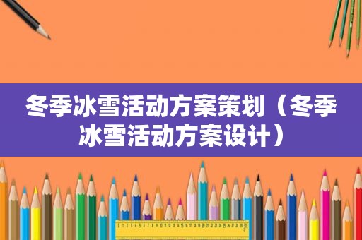 冬季冰雪活动方案策划（冬季冰雪活动方案设计）