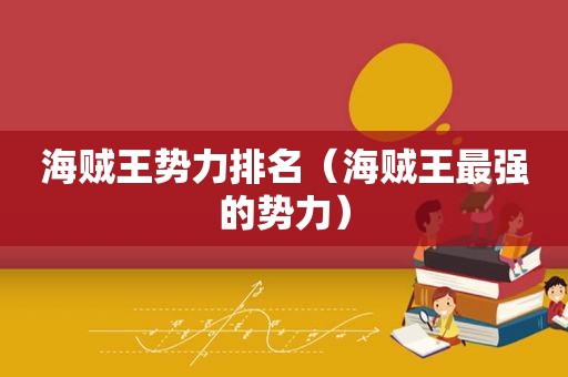 海贼王势力排名（海贼王最强的势力）