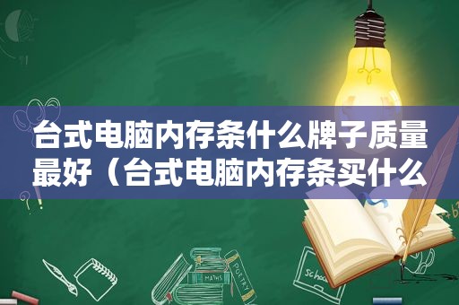台式电脑内存条什么牌子质量最好（台式电脑内存条买什么牌子好）