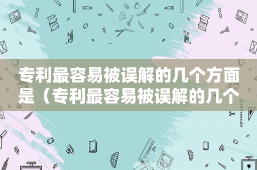 专利最容易被误解的几个方面是（专利最容易被误解的几个方面是什么）