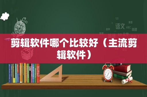 剪辑软件哪个比较好（主流剪辑软件）