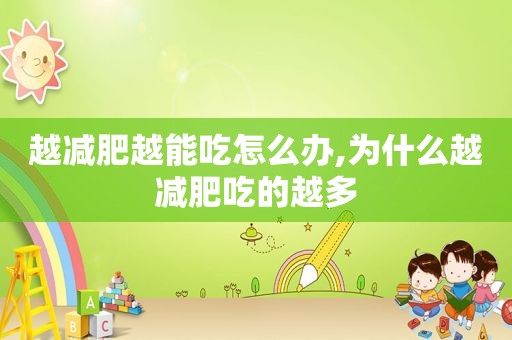 越减肥越能吃怎么办,为什么越减肥吃的越多