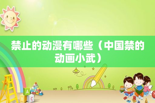 禁止的动漫有哪些（中国禁的动画小武）