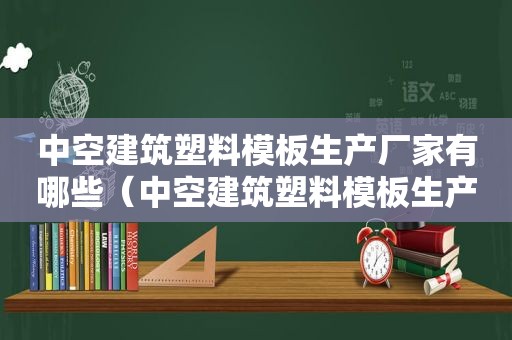 中空建筑塑料模板生产厂家有哪些（中空建筑塑料模板生产厂家排名）