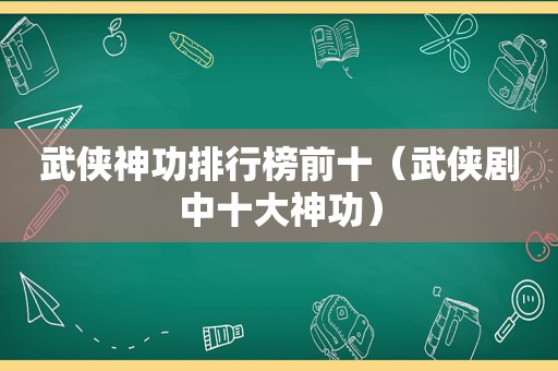 武侠神功排行榜前十（武侠剧中十大神功）