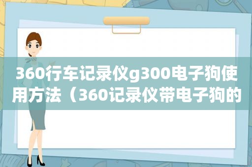 360行车记录仪g300电子狗使用方法（360记录仪带电子狗的好用吗）