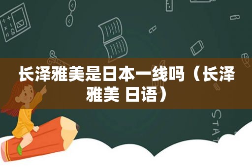 长泽雅美是日本一线吗（长泽雅美 日语）