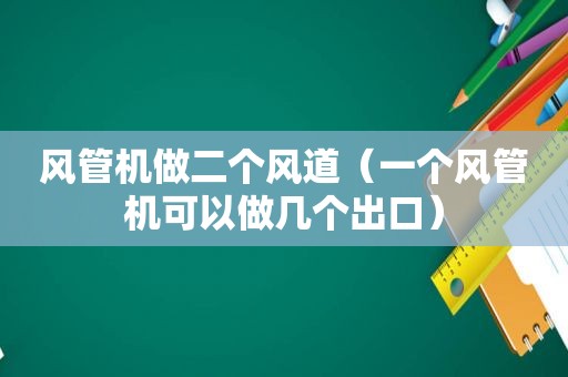 风管机做二个风道（一个风管机可以做几个出口）