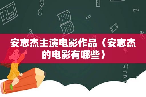 安志杰主演电影作品（安志杰的电影有哪些）
