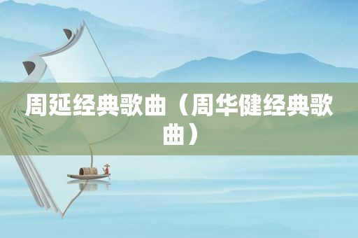 周延经典歌曲（周华健经典歌曲）