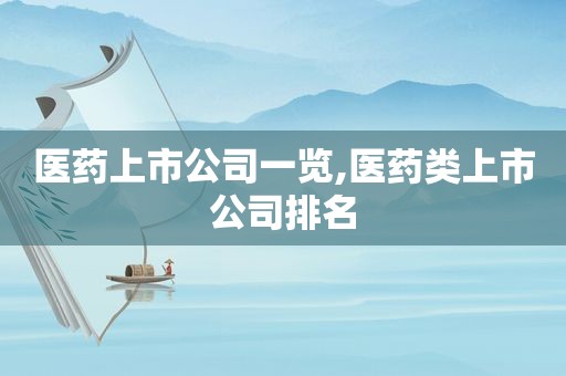 医药上市公司一览,医药类上市公司排名