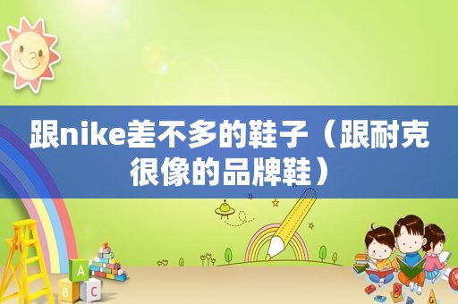 跟nike差不多的鞋子（跟耐克很像的品牌鞋）
