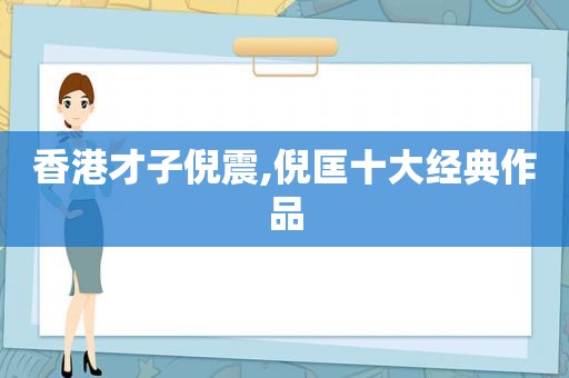 香港才子倪震,倪匡十大经典作品