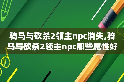 骑马与砍杀2领主npc消失,骑马与砍杀2领主npc那些属性好