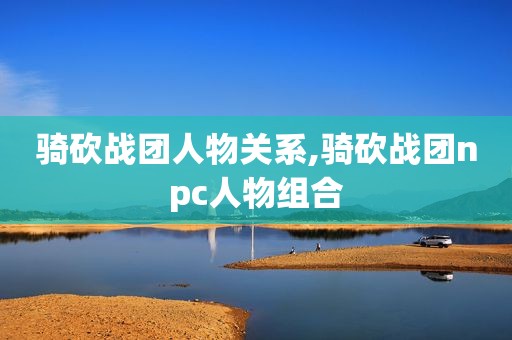 骑砍战团人物关系,骑砍战团npc人物组合