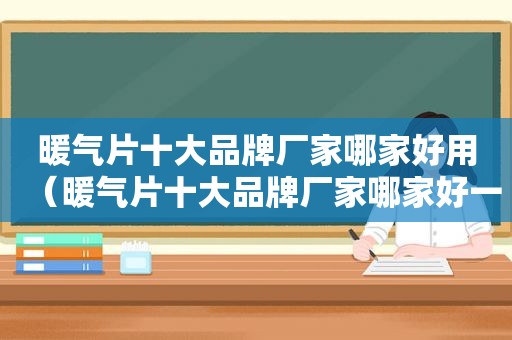 暖气片十大品牌厂家哪家好用（暖气片十大品牌厂家哪家好一点）