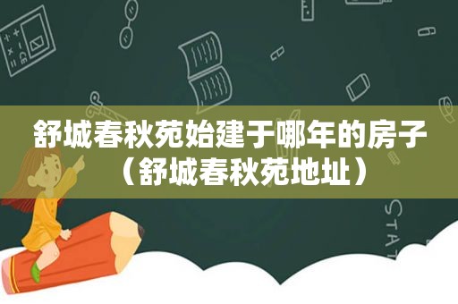 舒城春秋苑始建于哪年的房子（舒城春秋苑地址）