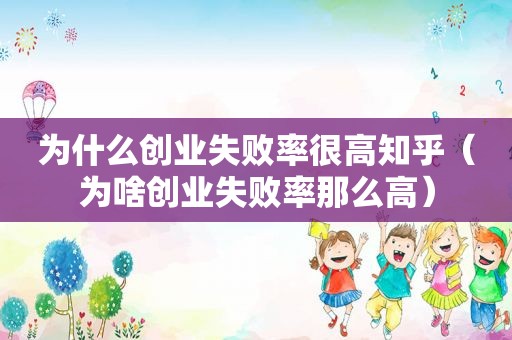 为什么创业失败率很高知乎（为啥创业失败率那么高）