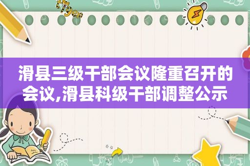 滑县三级干部会议隆重召开的会议,滑县科级干部调整公示