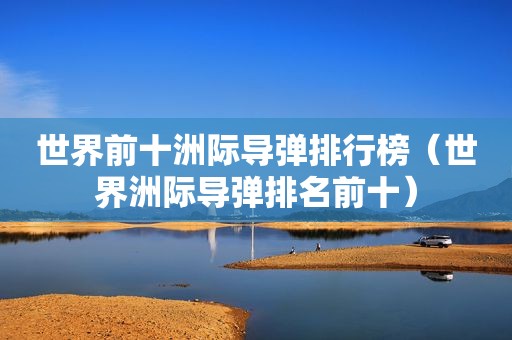 世界前十洲际导弹排行榜（世界洲际导弹排名前十）
