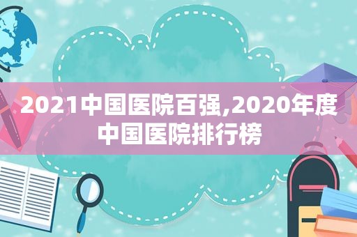 2021中国医院百强,2020年度中国医院排行榜