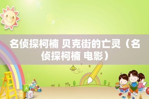 名侦探柯楠 贝克街的亡灵（名侦探柯楠 电影）
