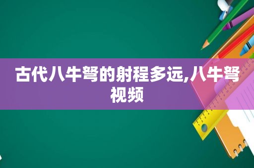 古代八牛弩的射程多远,八牛弩视频