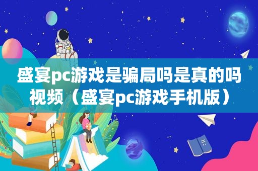 盛宴pc游戏是骗局吗是真的吗视频（盛宴pc游戏手机版）
